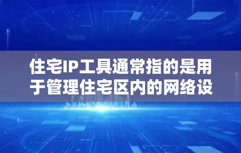 住宅IP工具通常指的是用于管理住宅区内的网络设备,如路由器、交换机等的工具。以下是一些可能的住宅IP工具推荐和它们的功能 住宅IP工具通常指的是用于管理住宅区内的网络设备,如路由器、交换机等的工具。以下是一些可能的住宅IP工具推荐和它们的功能