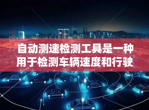 自动测速检测工具是一种用于检测车辆速度和行驶状态的系统,广泛应用于车辆检测和交通管理中。它通过传感器和电子系统实时监测车辆数据,确保安全和高效运营。以下是关于自动测速检测工具的详细信息 自动测速检测工具是一种用于检测车辆速度和行驶状态的系统,广泛应用于车辆检测和交通管理中。它通过传感器和电子系统实时监测车辆数据,确保安全和高效运营。以下是关于自动测速检测工具的详细信息