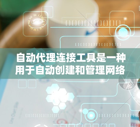 自动代理连接工具是一种用于自动创建和管理网络连接的工具,通常在没有手动配置的情况下自动完成连接的设置。以下是对该工具的详细说明 自动代理连接工具是一种用于自动创建和管理网络连接的工具,通常在没有手动配置的情况下自动完成连接的设置。以下是对该工具的详细说明