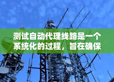 测试自动代理线路是一个系统化的过程,旨在确保设备能够正常工作,并满足用户的需求。以下是对测试自动代理线路的详细步骤和注意事项 测试自动代理线路是一个系统化的过程,旨在确保设备能够正常工作,并满足用户的需求。以下是对测试自动代理线路的详细步骤和注意事项