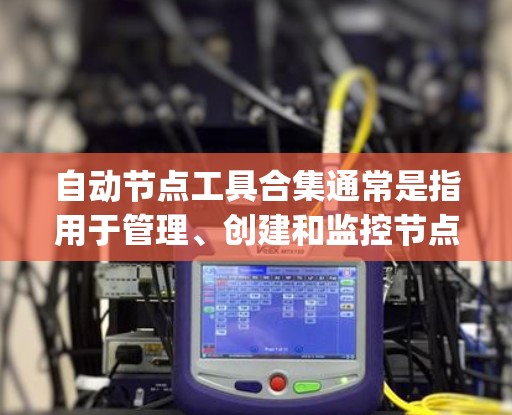 自动节点工具合集通常是指用于管理、创建和监控节点(Node)的工具。节点是 Node.js 和 Node.js 的扩展(如 Laravel)的常见对象。以下是几种常见的自动节点工具合集 自动节点工具合集通常是指用于管理、创建和监控节点(Node)的工具。节点是 Node.js 和 Node.js 的扩展(如 Laravel)的常见对象。以下是几种常见的自动节点工具合集