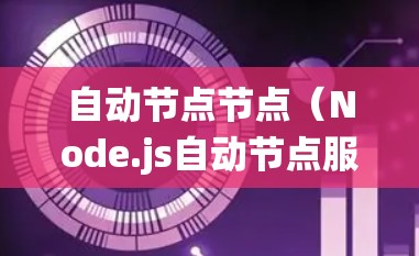 自动节点节点（Node.js自动节点服务器）是一种基于JavaScript的脚本工具，用于构建分布式系统。以下是对该工具的详细介绍