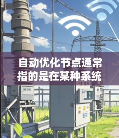 自动优化节点通常指的是在某种系统或算法中，通过自动调整节点的参数以达到优化目标（如提高模型性能、减少计算资源消耗等）具体含义取决于上下文，以下是一些可能的解释