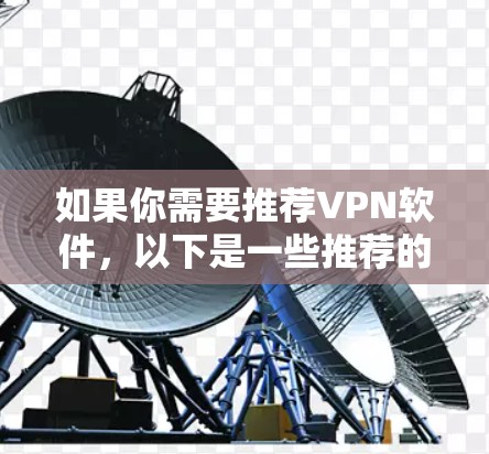 如果你需要推荐VPN软件,以下是一些推荐的选项,供你选择 如果你需要推荐VPN软件,以下是一些推荐的选项,供你选择