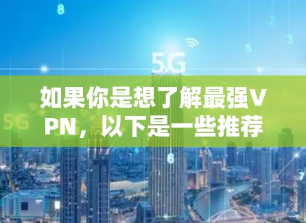如果你是想了解最强VPN，以下是一些推荐的VPN软件或服务，它们在功能、安全性、界面和价格等方面表现非常出色，适合不同需求的用户