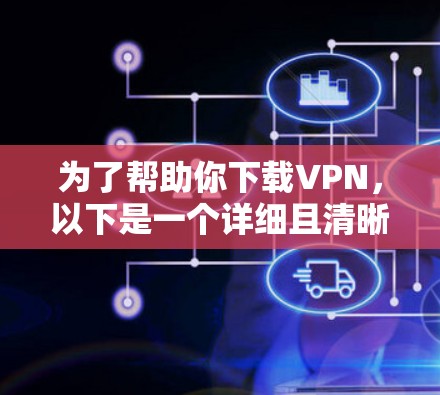 为了帮助你下载VPN,以下是一个详细且清晰的步骤指南 为了帮助你下载VPN,以下是一个详细且清晰的步骤指南