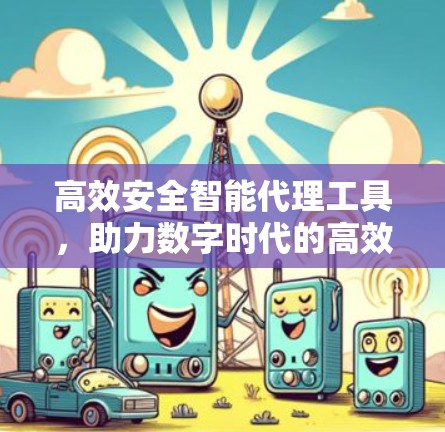 高效安全智能代理工具，助力数字时代的高效运营