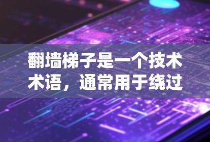 翻墙<strong>梯子</strong>是一个技术术语,通常用于绕过互联网防火墙或访问特定网站。排行则是指根据某种规则对翻墙<strong>梯子</strong>进行排序或排名。以下是一些可能与翻墙<strong>梯子</strong>排行相关的内容和解释
