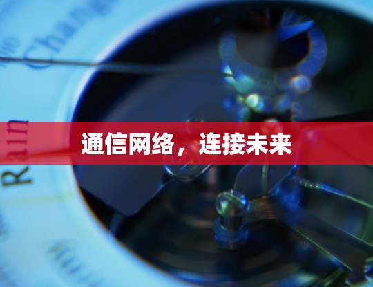 通信网络，连接未来