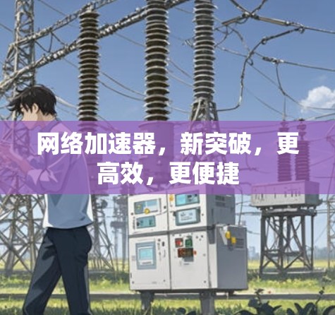 网络加速器，新突破，更高效，更便捷
