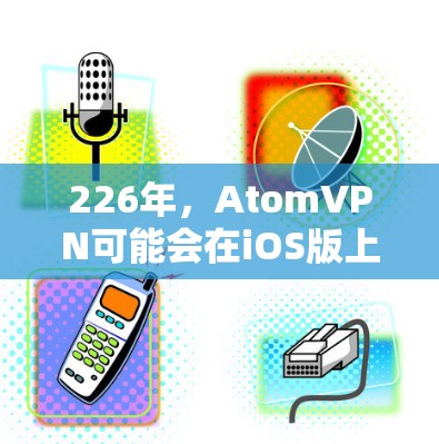 226年,AtomVPN可能会在iOS版上引入一些新的功能和优化,以进一步提升用户体验和增强安全防护。以下是一些潜在的升级计划 226年,AtomVPN可能会在iOS版上引入一些新的功能和优化,以进一步提升用户体验和增强安全防护。以下是一些潜在的升级计划