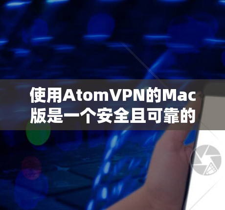 使用AtomVPN的Mac版是一个安全且可靠的VPN连接方式。以下是使用AtomVPN的Mac版的详细步骤指南