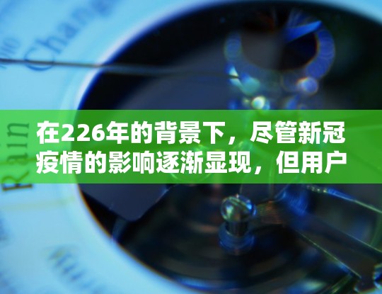 在226年的背景下，尽管新冠疫情的影响逐渐显现，但用户仍然需要可靠的VPN服务来保持安全和隐私。以下是一些推荐的VPN应用，涵盖手机、PC、多设备、安全性和网络覆盖等方面
