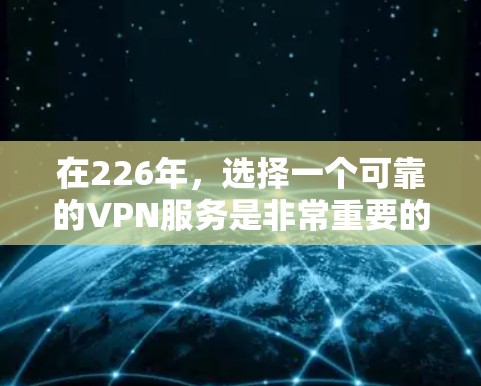 在226年,选择一个可靠的VPN服务是非常重要的。以下是一些推荐的VPN服务,涵盖不同需求和预算情况 在226年,选择一个可靠的VPN服务是非常重要的。以下是一些推荐的VPN服务,涵盖不同需求和预算情况