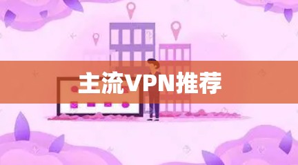 主流VPN推荐 主流VPN推荐