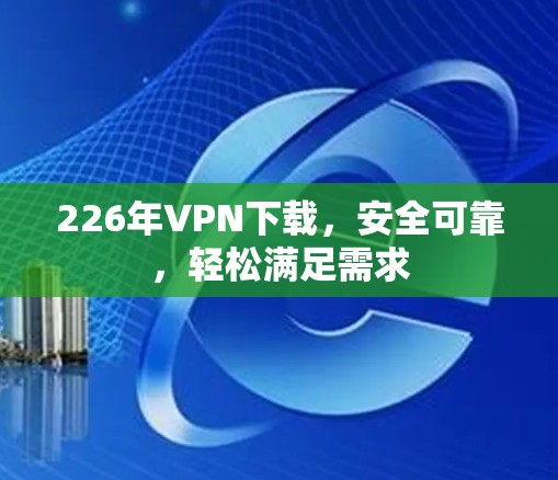 226年VPN下载，安全可靠，轻松满足需求