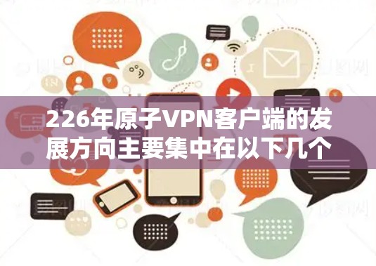 226年原子VPN客户端的发展方向主要集中在以下几个方面