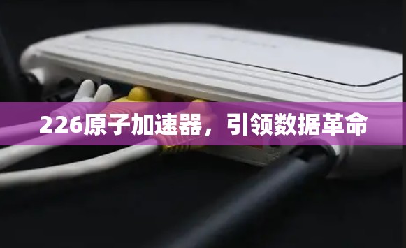 226原子加速器，引领数据革命