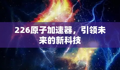226原子加速器，引领未来的新科技