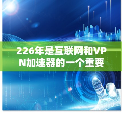 226年是互联网和VPN加速器的一个重要年份,但VPN加速器的安全性和功能可能会有所不同。为了确保在226年找到一个免费的VPN加速器,以下是一些建议 226年是互联网和VPN加速器的一个重要年份,但VPN加速器的安全性和功能可能会有所不同。为了确保在226年找到一个免费的VPN加速器,以下是一些建议