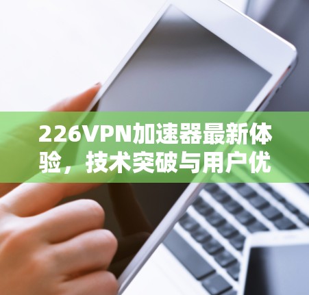226VPN加速器最新体验，技术突破与用户优化