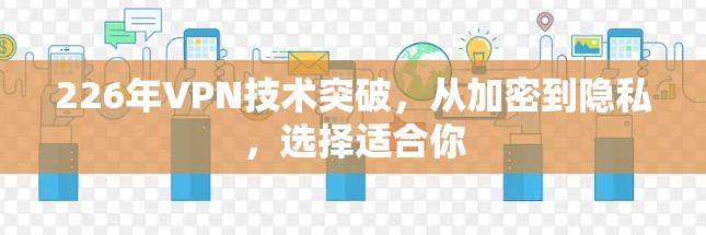 226年VPN技术突破,从加密到隐私,选择适合你 226年VPN技术突破,从加密到隐私,选择适合你