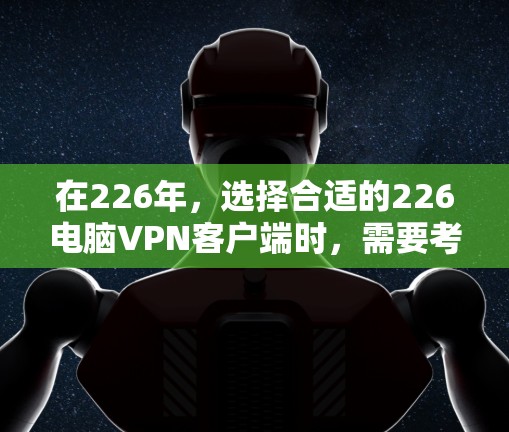 在226年，选择合适的226电脑VPN客户端时，需要考虑性能、安全性和配置选项。以下是一些推荐的软件，结合了多配置、安全性以及扩展性
