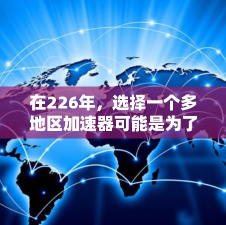 在226年，选择一个多地区加速器可能是为了在多个地区同时运行多个加速器，以提升资源利用率和业务效率。以下是几个适合多地区加速器的建议，以及如何在226年优化这些加速器的功能