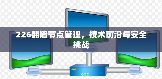 226翻墙节点管理，技术前沿与安全挑战