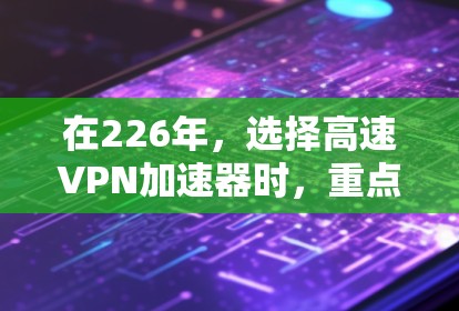 在226年,选择高速VPN加速器时,重点放在功能多样性和持续优化上。以下是推荐的几个加速器,每款都有其独特的优势 在226年,选择高速VPN加速器时,重点放在功能多样性和持续优化上。以下是推荐的几个加速器,每款都有其独特的优势