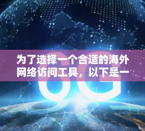 为了选择一个合适的海外网络访问工具,以下是一个结构化的建议 为了选择一个合适的海外网络访问工具,以下是一个结构化的建议