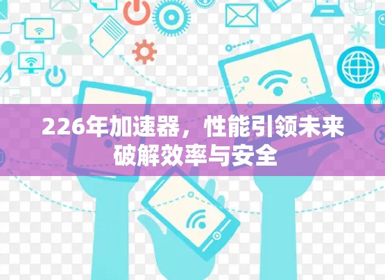 226年加速器,性能引领未来 破解效率与安全