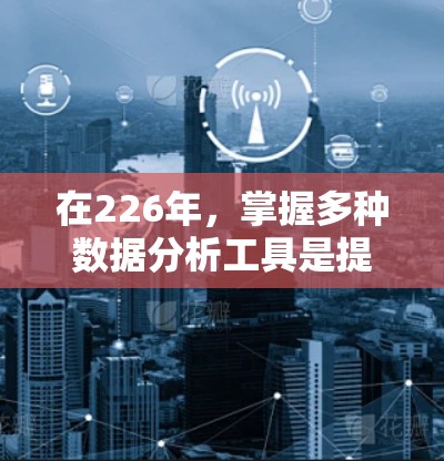 在226年，掌握多种数据分析工具是提升自己能力的重要步骤。以下是针对你的需求，整理了几种常用的工具及其基本使用方法