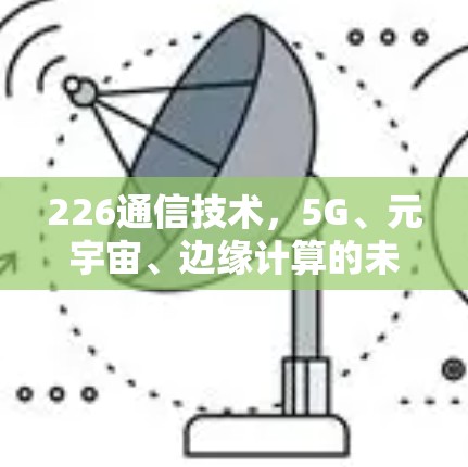 226通信技术，5G、元宇宙、边缘计算的未来革命