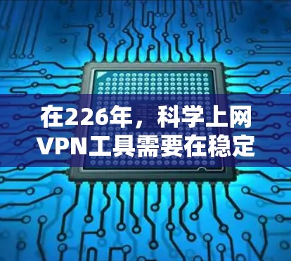 在226年,<strong>科学上网</strong>VPN工具需要在稳定性和兼容性上表现出色,以满足用户的需求。以下是几个可靠的VPN服务,它们在226年仍然运行稳定,并且提供了稳定连接体验