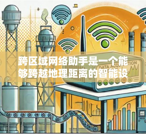 跨区域网络助手是一个能够跨越地理距离的智能设备，通过通信技术连接到其他国家或地区的设备，进行数据传输和信息交流。以下是对该领域的一些详细探索