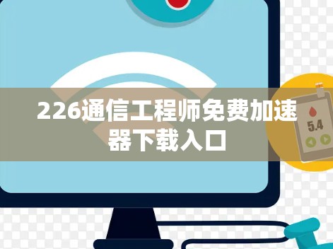 226通信工程师免费加速器下载入口 226通信工程师免费加速器下载入口