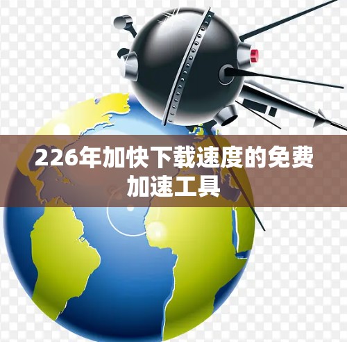 226年加快下载速度的免费加速工具