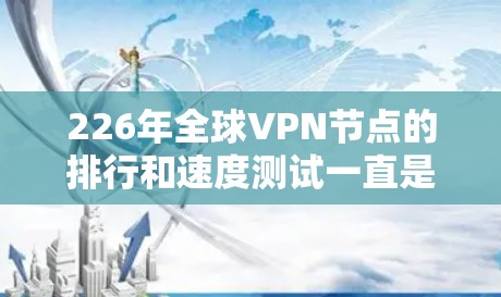 226年全球VPN节点的排行和速度测试一直是技术领域的重要话题，尤其是在数据安全和技术发展的背景下。以下是对226年全球VPN节点排行和速度测试部分的分析