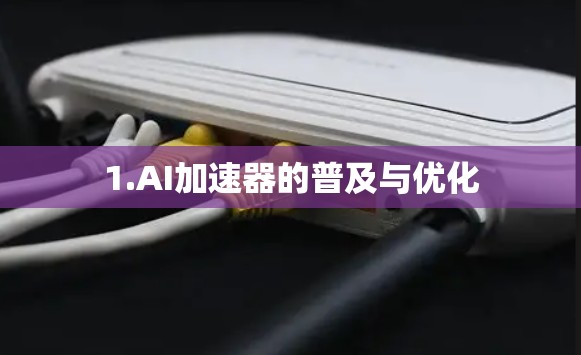 1.AI加速器的普及与优化