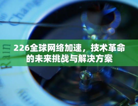 226全球网络加速,技术革命的未来挑战与解决方案 226全球网络加速,技术革命的未来挑战与解决方案