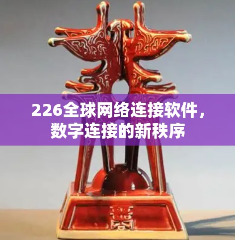 226全球网络连接软件,数字连接的新秩序 226全球网络连接软件,数字连接的新秩序