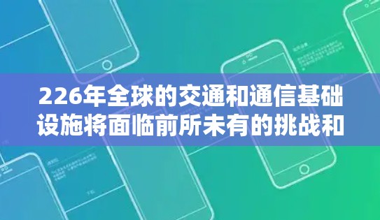 226年全球的交通和通信基础设施将面临前所未有的挑战和机遇,推动全球向更高效、更智能、更可持续的方向发展。以下是一些关键方向和趋势 226年全球的交通和通信基础设施将面临前所未有的挑战和机遇,推动全球向更高效、更智能、更可持续的方向发展。以下是一些关键方向和趋势