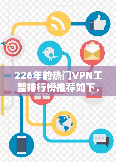 226年的热门VPN工整排行榜推荐如下,旨在帮助您选择一个可靠、安全且性价比高的服务 226年的热门VPN工整排行榜推荐如下,旨在帮助您选择一个可靠、安全且性价比高的服务