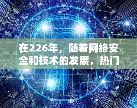 在226年,随着网络安全和技术的发展,热门VPN软件推荐如下 在226年,随着网络安全和技术的发展,热门VPN软件推荐如下