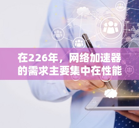 在226年,网络加速器的需求主要集中在性能优化、多设备支持以及智能化功能。以下是对226年网络加速器性能测试的推荐 在226年,网络加速器的需求主要集中在性能优化、多设备支持以及智能化功能。以下是对226年网络加速器性能测试的推荐