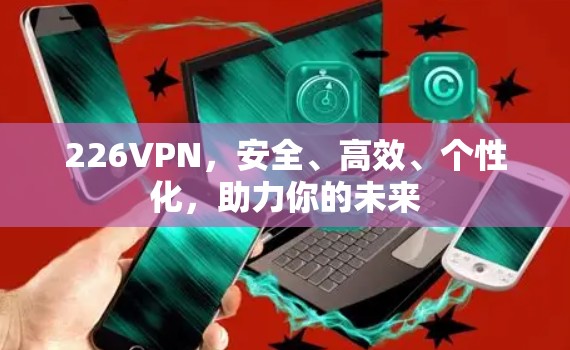 226VPN,安全、高效、个性化,助力你的未来