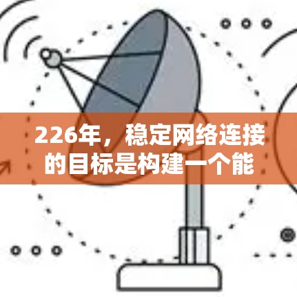 226年，稳定网络连接的目标是构建一个能够快速扩展、高可靠、高效率的网络架构，支持未来增长和智能化需求。以下是该方案的详细步骤