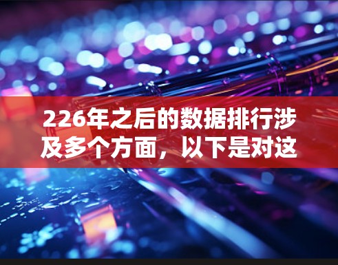 226年之后的数据排行涉及多个方面，以下是对这一领域的简要总结
