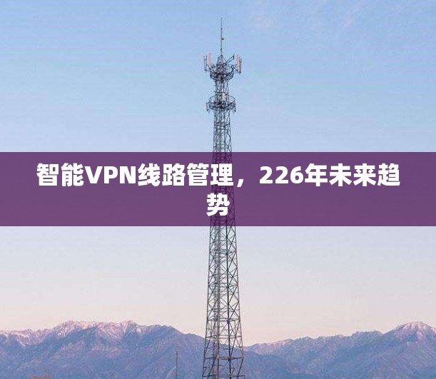 智能VPN线路管理，226年未来趋势